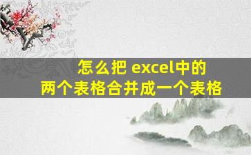 怎么把 excel中的两个表格合并成一个表格